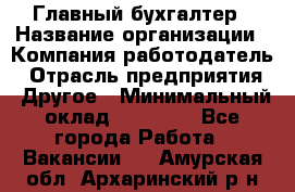 Главный бухгалтер › Название организации ­ Компания-работодатель › Отрасль предприятия ­ Другое › Минимальный оклад ­ 20 000 - Все города Работа » Вакансии   . Амурская обл.,Архаринский р-н